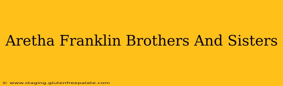 Aretha Franklin Brothers And Sisters