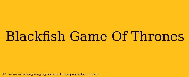 Blackfish Game Of Thrones