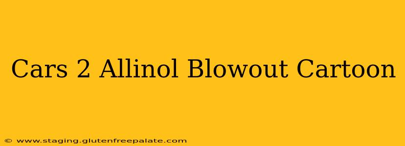 Cars 2 Allinol Blowout Cartoon