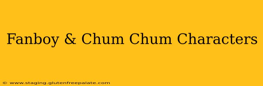 Fanboy & Chum Chum Characters