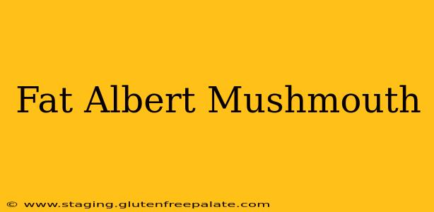 Fat Albert Mushmouth