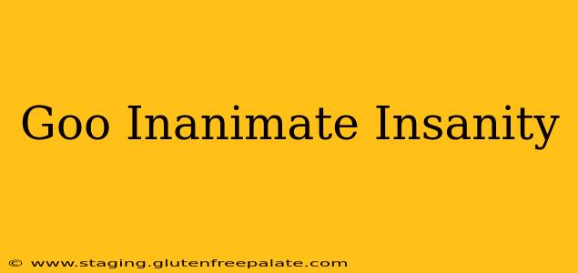 Goo Inanimate Insanity