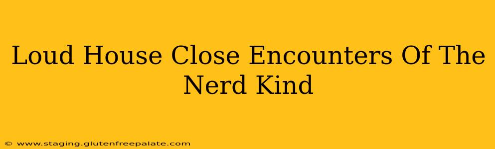 Loud House Close Encounters Of The Nerd Kind