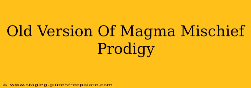 Old Version Of Magma Mischief Prodigy