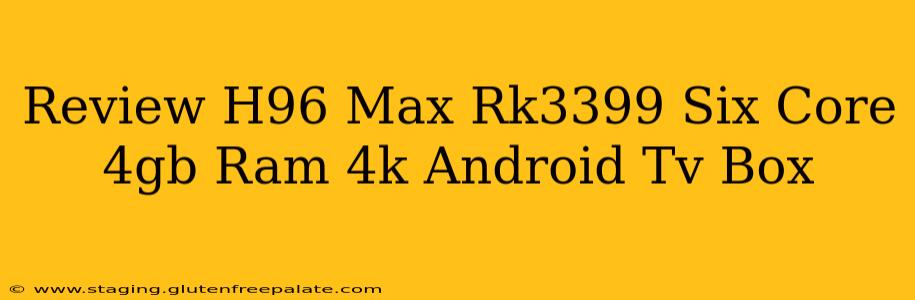 Review H96 Max Rk3399 Six Core 4gb Ram 4k Android Tv Box
