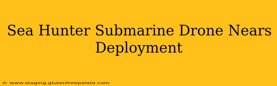 Sea Hunter Submarine Drone Nears Deployment