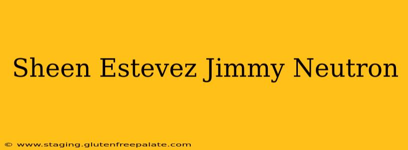 Sheen Estevez Jimmy Neutron