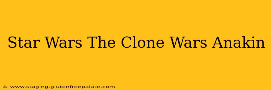Star Wars The Clone Wars Anakin