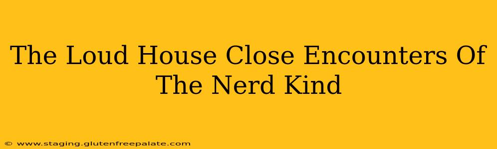 The Loud House Close Encounters Of The Nerd Kind