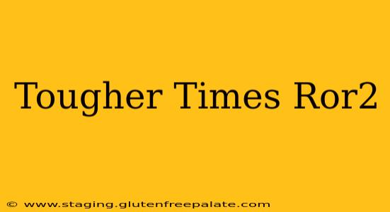 Tougher Times Ror2