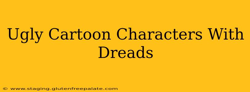 Ugly Cartoon Characters With Dreads