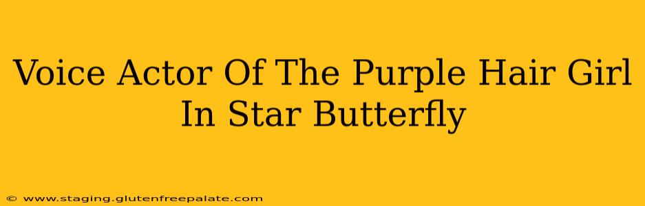 Voice Actor Of The Purple Hair Girl In Star Butterfly