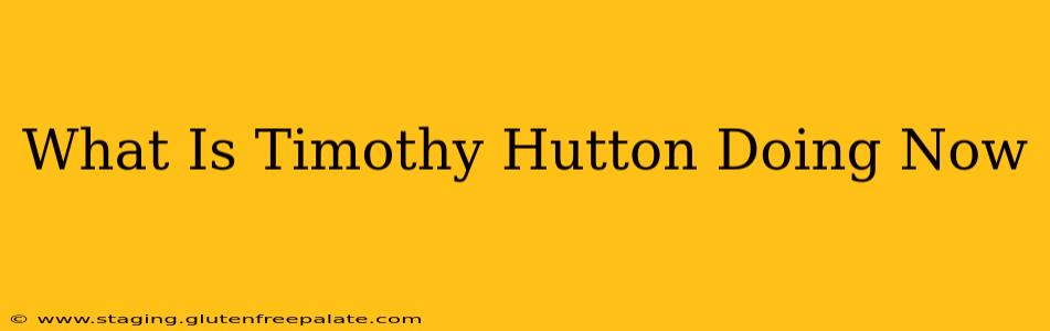 What Is Timothy Hutton Doing Now