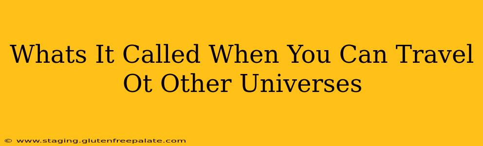 Whats It Called When You Can Travel Ot Other Universes