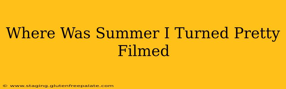 Where Was Summer I Turned Pretty Filmed