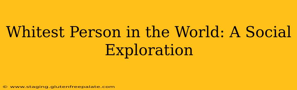 Whitest Person in the World: A Social Exploration