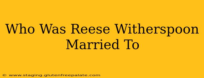 Who Was Reese Witherspoon Married To