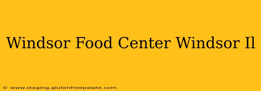 Windsor Food Center Windsor Il