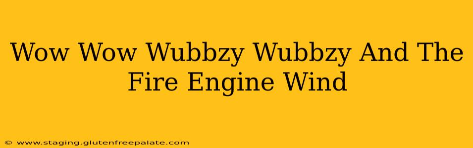 Wow Wow Wubbzy Wubbzy And The Fire Engine Wind